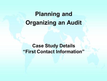 Case Study Details “First Contact Information” Planning and Organizing an Audit.