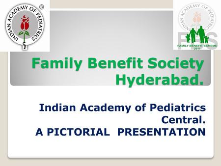 Family Benefit Society Hyderabad. Indian Academy of Pediatrics Central. A PICTORIAL PRESENTATION.