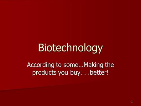 1 Biotechnology According to some…Making the products you buy...better!