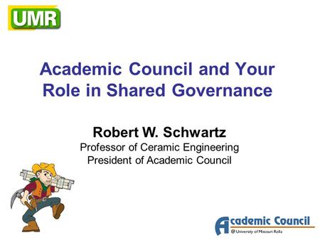 Academic Council and Your Role in Shared Governance Robert W. Schwartz Professor of Ceramic Engineering President of Academic Council.