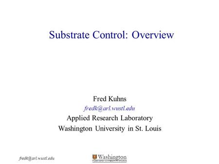 Washington WASHINGTON UNIVERSITY IN ST LOUIS Substrate Control: Overview Fred Kuhns Applied Research Laboratory.