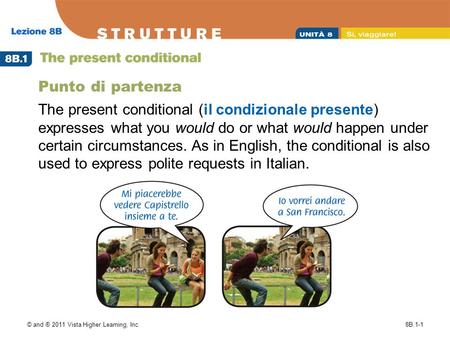 © and ® 2011 Vista Higher Learning, Inc.8B.1-1 Punto di partenza The present conditional (il condizionale presente) expresses what you would do or what.