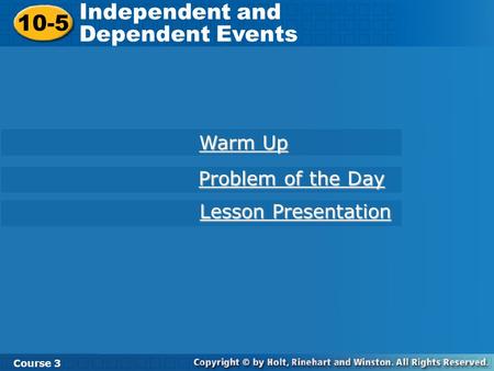 10-5 Independent and Dependent Events Course 3 Warm Up Warm Up Problem of the Day Problem of the Day Lesson Presentation Lesson Presentation.