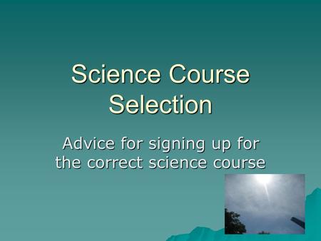 Science Course Selection Advice for signing up for the correct science course.