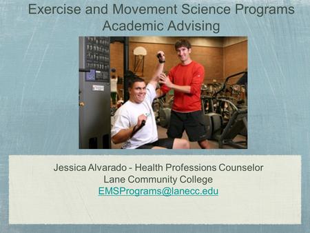 Exercise and Movement Science Programs Academic Advising Jessica Alvarado - Health Professions Counselor Lane Community College