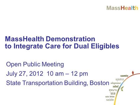 Open Public Meeting July 27, 2012 10 am – 12 pm State Transportation Building, Boston MassHealth Demonstration to Integrate Care for Dual Eligibles.