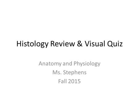 Histology Review & Visual Quiz Anatomy and Physiology Ms. Stephens Fall 2015.