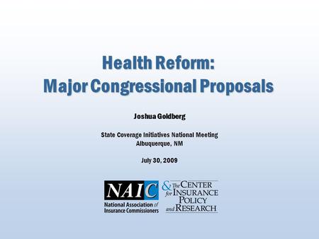 Health Reform: Major Congressional Proposals Joshua Goldberg State Coverage Initiatives National Meeting Albuquerque, NM July 30, 2009.
