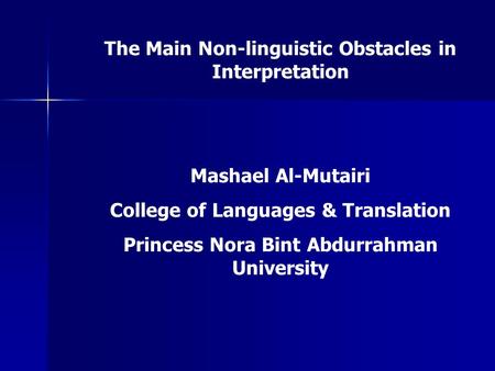 The Main Non-linguistic Obstacles in Interpretation Mashael Al-Mutairi College of Languages & Translation Princess Nora Bint Abdurrahman University.