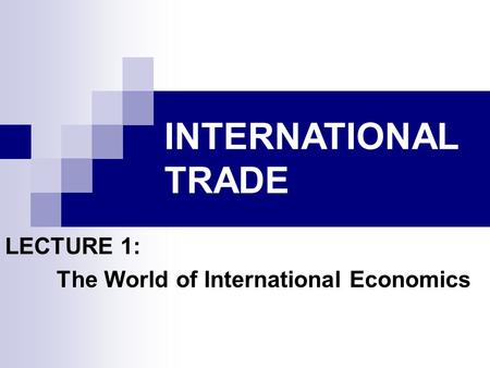 INTERNATIONAL TRADE LECTURE 1: The World of International Economics.