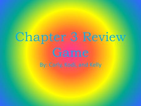 Chapter 3 Review Game By: Carly, Kodi, and Kelly.