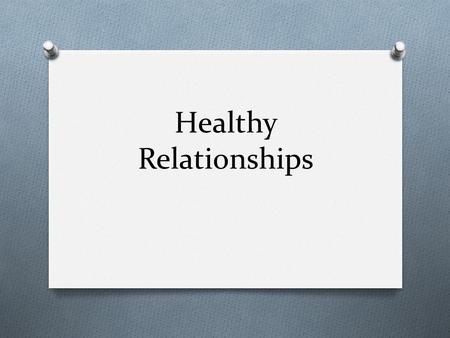 Healthy Relationships. What is healthy relationship like? Partners in a relationship: O treat each other with respect at all times O like each other and.