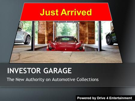 The New Authority on Automotive Collections INVESTOR GARAGE Powered by Drive 4 Entertainment Just Arrived.