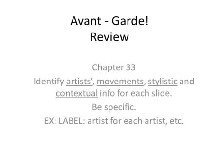 Avant - Garde! Review Chapter 33 Identify artists’, movements, stylistic and contextual info for each slide. Be specific. EX: LABEL: artist for each artist,