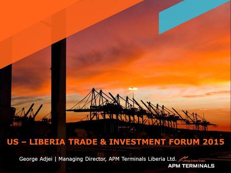 US – LIBERIA TRADE & INVESTMENT FORUM 2015 George Adjei | Managing Director, APM Terminals Liberia Ltd. 1.
