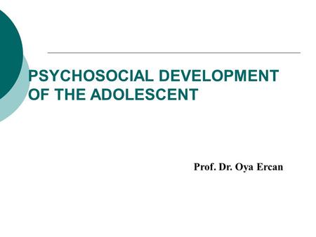 PSYCHOSOCIAL DEVELOPMENT OF THE ADOLESCENT Prof. Dr. Oya Ercan.