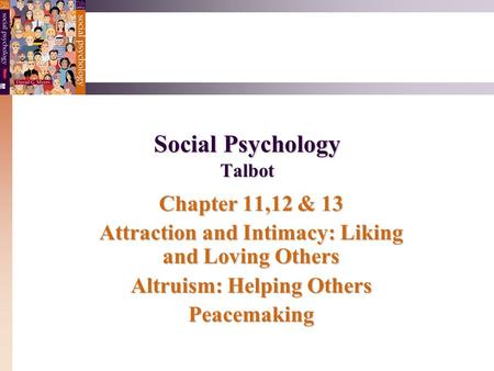 Social Psychology Talbot Chapter 11,12 & 13 Attraction and Intimacy: Liking and Loving Others Altruism: Helping Others Peacemaking.
