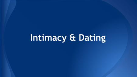 Intimacy & Dating. ● Intimacy is not limited to sex or sexuality ● Intimacy can be shared between friends, family and/or people in romantic relationships.