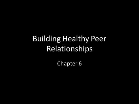 Building Healthy Peer Relationships Chapter 6. Section 1 Objectives Describe four skills that contribute to effective communication. Explain how cooperation.