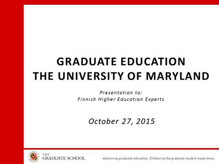 Advancing graduate education. Enhancing the graduate student experience. GRADUATE EDUCATION THE UNIVERSITY OF MARYLAND Presentation to: Finnish Higher.
