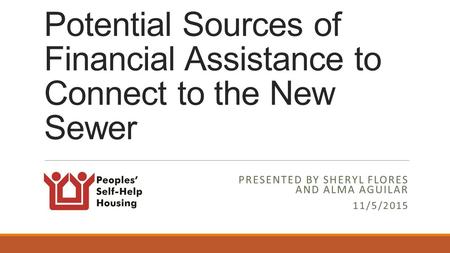 Potential Sources of Financial Assistance to Connect to the New Sewer PRESENTED BY SHERYL FLORES AND ALMA AGUILAR 11/5/2015.