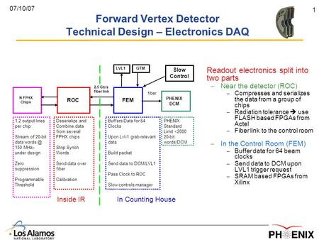 1 07/10/07 Forward Vertex Detector Technical Design – Electronics DAQ Readout electronics split into two parts – Near the detector (ROC) – Compresses and.