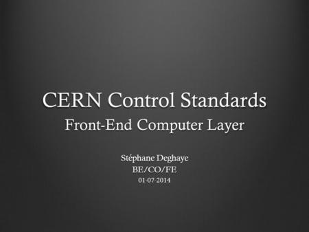 CERN Control Standards Front-End Computer Layer Stéphane Deghaye BE/CO/FE01-07-2014.