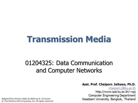 Transmission Media 01204325: Data Communication and Computer Networks Asst. Prof. Chaiporn Jaikaeo, Ph.D.
