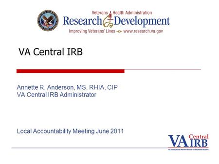 VA Central IRB Annette R. Anderson, MS, RHIA, CIP VA Central IRB Administrator Local Accountability Meeting June 2011.