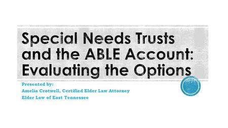 Presented by: Amelia Crotwell, Certified Elder Law Attorney Elder Law of East Tennessee.