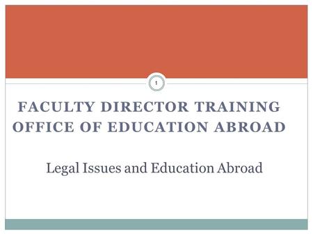 FACULTY DIRECTOR TRAINING OFFICE OF EDUCATION ABROAD 1 Legal Issues and Education Abroad.
