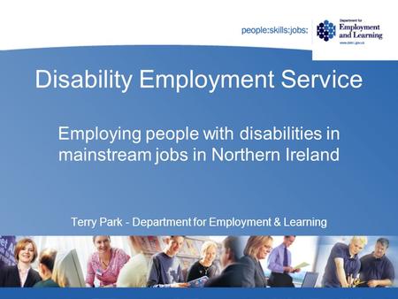 Disability Employment Service Employing people with disabilities in mainstream jobs in Northern Ireland Terry Park - Department for Employment & Learning.