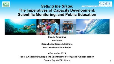 Setting the Stage: The Imperatives of Capacity Development, Scientific Monitoring, and Public Education Hiroshi Terashima President Ocean Policy Research.