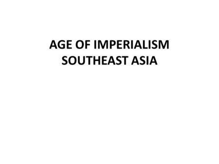 AGE OF IMPERIALISM SOUTHEAST ASIA. New Imperialism Imperialism = the extension of a nation’s power over other lands New phase of Western expansion into.
