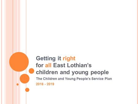 Getting it right for all East Lothian’s children and young people The Children and Young People’s Service Plan 2016 - 2019.