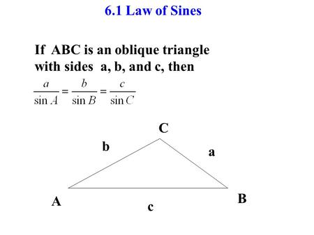 6.1 Law of Sines If ABC is an oblique triangle with sides a, b, and c, then A B C c b a.