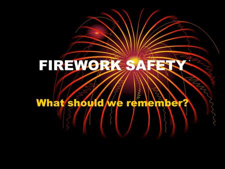 FIREWORK SAFETY What should we remember? The Firework Code Keep fireworks in a closed box Follow the instructions for lighting them very carefully Light.