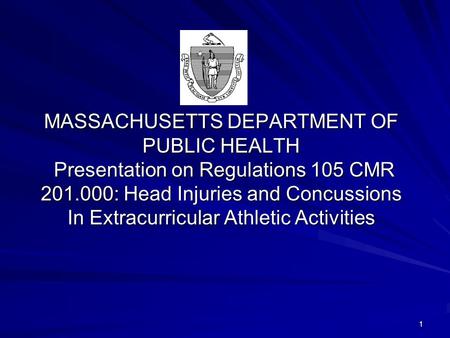 1 MASSACHUSETTS DEPARTMENT OF PUBLIC HEALTH Presentation on Regulations 105 CMR 201.000: Head Injuries and Concussions In Extracurricular Athletic Activities.