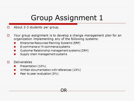 Group Assignment 1  About 2-3 students per group.  Your group assignment is to develop a change management plan for an organization implementing any.