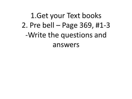 1.Get your Text books 2. Pre bell – Page 369, #1-3 -Write the questions and answers.
