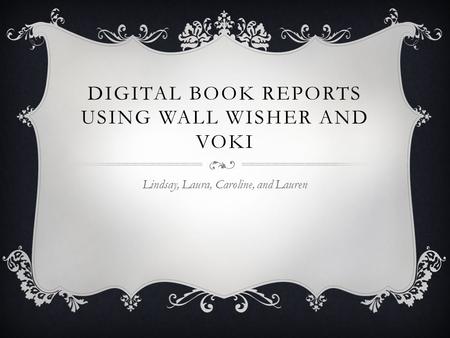 DIGITAL BOOK REPORTS USING WALL WISHER AND VOKI Lindsay, Laura, Caroline, and Lauren.