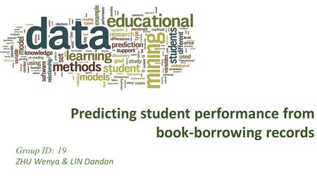 Group ID: 19 ZHU Wenya & LIN Dandan Predicting student performance from book-borrowing records.