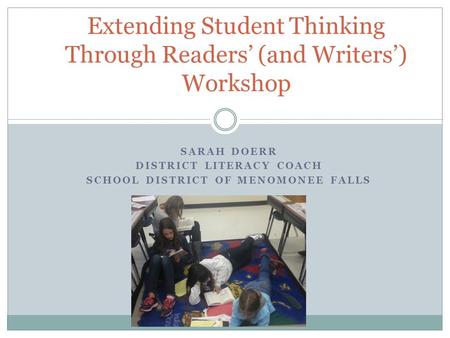 SARAH DOERR DISTRICT LITERACY COACH SCHOOL DISTRICT OF MENOMONEE FALLS Extending Student Thinking Through Readers’ (and Writers’) Workshop.