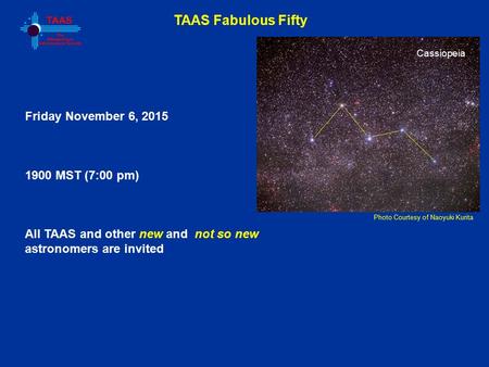 TAAS Fabulous Fifty Photo Courtesy of Naoyuki Kurita Friday November 6, 2015 1900 MST (7:00 pm) All TAAS and other new and not so new astronomers are invited.
