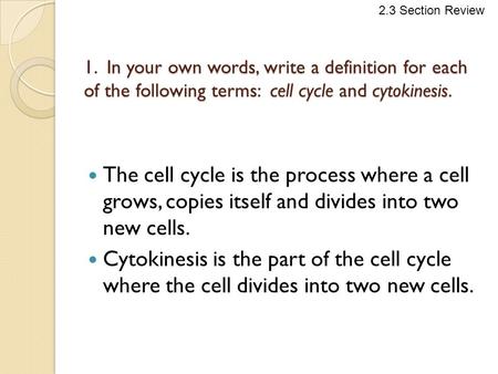 2.3 Section Review 1. In your own words, write a definition for each of the following terms: cell cycle and cytokinesis. The cell cycle is the process.