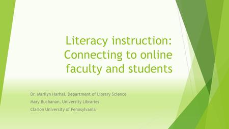 Literacy instruction: Connecting to online faculty and students Dr. Marilyn Harhai, Department of Library Science Mary Buchanan, University Libraries Clarion.