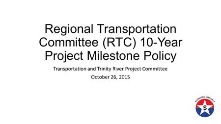 Regional Transportation Committee (RTC) 10-Year Project Milestone Policy Transportation and Trinity River Project Committee October 26, 2015.