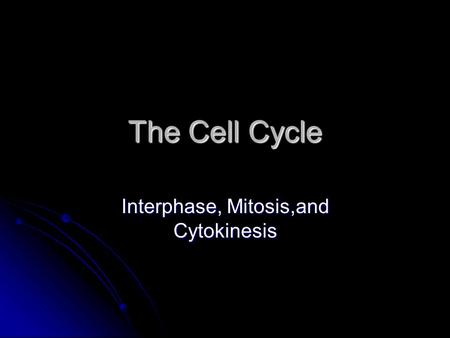 The Cell Cycle Interphase, Mitosis,and Cytokinesis.