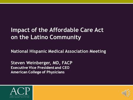 Impact of the Affordable Care Act on the Latino Community National Hispanic Medical Association Meeting Steven Weinberger, MD, FACP Executive Vice President.