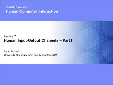 Virtual University - Human Computer Interaction 1 © Imran Hussain | UMT Imran Hussain University of Management and Technology (UMT) Lecture 7 Human Input-Output.